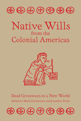 Native Wills from the Colonial Americas: Dead Giveaways in a New World - Christensen, Mark Z (Editor), and Truitt, Jonathan (Editor)