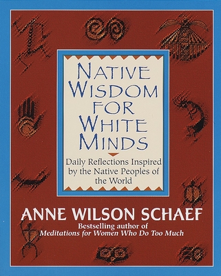 Native Wisdom for White Minds: Daily Reflections Inspired by the Native Peoples of the World - Schaef, Anne Wilson, Ph.D.