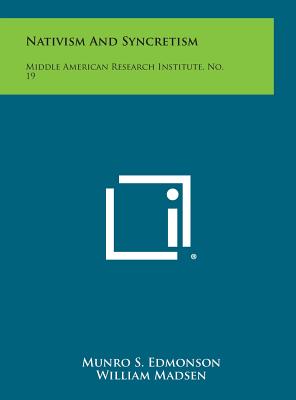 Nativism and Syncretism: Middle American Research Institute, No. 19 - Edmonson, Munro S, and Madsen, William, and Thompson, Donald E