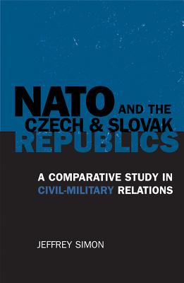 NATO and the Czech and Slovak Republics: A Comparative Study in Civil-Military Relations - Simon, Jeffrey