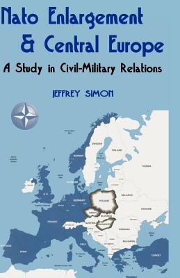 Nato Enlargement & Central Europe: A Study in Civil-Military Relations - Simon, Jeffrey