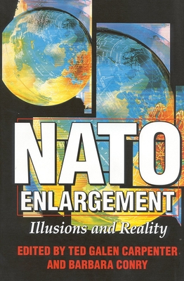 NATO Enlargement: Illusions and Reality - Carpenter, Ted Galen (Editor), and Conry, Barbara (Editor)