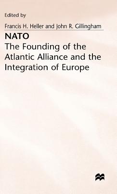 NATO: Founding of the Atlantic Alliance and the Integration of Europe - Heller, Francis H., and Gillingham, John