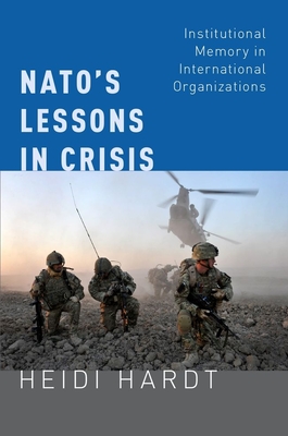 NATO's Lessons in Crisis: Institutional Memory in International Organizations - Hardt, Heidi