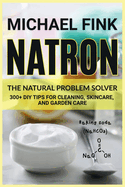 Natron: The Natural Problem Solver: 300+ DIY Tips for Cleaning, Skincare, and Garden Care