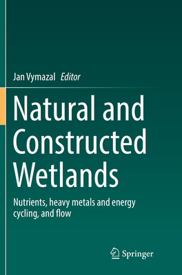 Natural and Constructed Wetlands: Nutrients, Heavy Metals and Energy Cycling, and Flow - Vymazal, Jan (Editor)