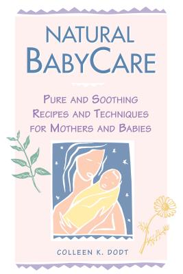 Natural Babycare: Pure and Soothing Recipes and Techniques for Mothers and Babies - Dodt, Colleen K