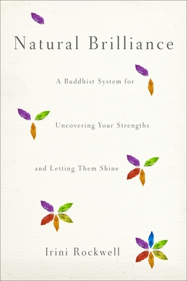 Natural Brilliance: A Buddhist System for Uncovering Your Strengths and Letting Them Shine - Rockwell, Irini