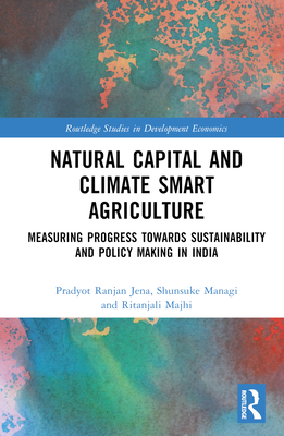 Natural Capital and Climate Smart Agriculture: Measuring Progress towards Sustainability and Policy Making in India - Jena, Pradyot Ranjan, and Managi, Shunsuke, and Majhi, Ritanjali