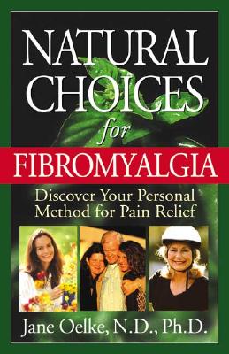 Natural Choices for Fibromyalgia: Discover Your Personal Method for Pain Relief - Oelke, Jane, ND, PhD, and Oelke, Nd