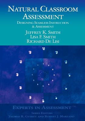 Natural Classroom Assessment: Designing Seamless Instruction and Assessment - Smith, Jeffrey K, and Smith, Lisa F, and Delisi, Richard