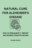 Natural Cure for Alzheimer's Disease: How To Permanently Prevent and Reverse Cognitive Decline