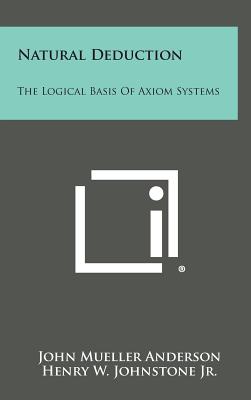 Natural Deduction: The Logical Basis Of Axiom Systems - Anderson, John Mueller, and Johnstone, Henry W, Jr.