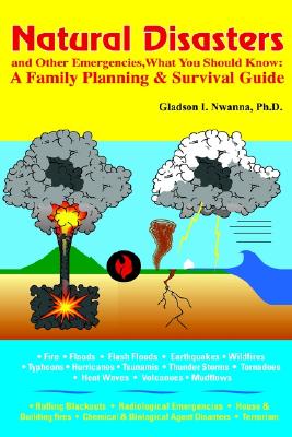 Natural Disasters and Other Emergencies, What You Should Know: A Family Planning & Survival Guide. - Nwanna, Gladson I, Ph.D. (Editor)