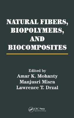 Natural Fibers, Biopolymers, and Biocomposites - Mohanty, Amar K (Editor), and Misra, Manjusri (Editor), and Drzal, Lawrence T (Editor)