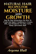 Natural Hair Recipes for Moisture and Growth: Step by Step Instructions on How to Create and Apply Conditioners, Creams, Oils, and Treatments for Dry, Curly, Kinky Afrocentric Hair