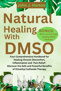 Natural Healing With DMSO: Your Comprehensive Handbook for Healing Chronic Discomfort, inflammation and Pain Relief: Discover the Safe and Powerful Benefits of Dimethyl Sulfoxide Therapy