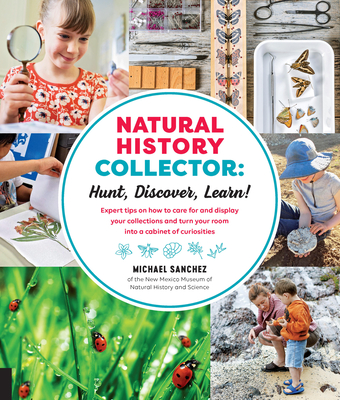 Natural History Collector: Hunt, Discover, Learn!: Expert Tips on How to Care for and Display Your Collections and Turn Your Room Into a Cabinet of Curiosities - Sanchez, Michael