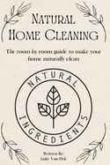 Natural Home Cleaning - The room by room guide to make your home naturally clean: The Ultimate Guide to Natural Home Care: DIY Recipes, Decluttering, Sustainable Practices and Eco-Conscious Living