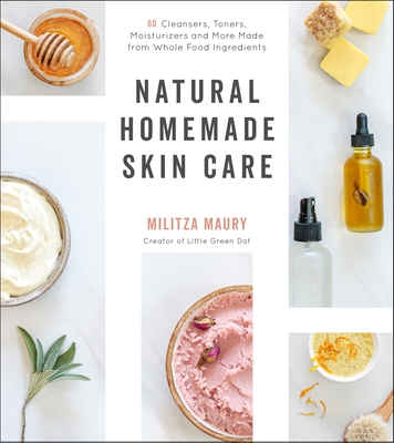 Natural Homemade Skin Care: 60 Cleansers, Toners, Moisturizers and More Made from Whole Food Ingredients - Maury, Militza