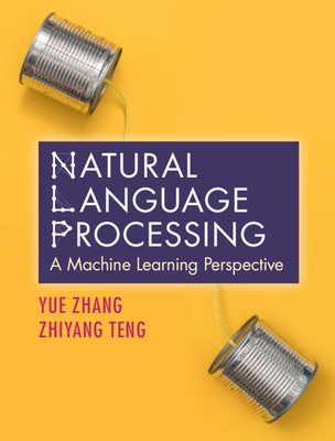 Natural Language Processing: A Machine Learning Perspective - Zhang, Yue, and Teng, Zhiyang