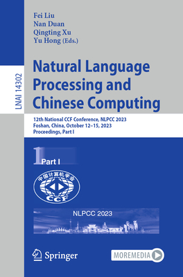 Natural Language Processing and Chinese Computing: 12th National CCF Conference, NLPCC 2023, Foshan, China, October 12-15, 2023, Proceedings, Part I - Liu, Fei (Editor), and Duan, Nan (Editor), and Xu, Qingting (Editor)