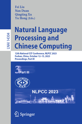 Natural Language Processing and Chinese Computing: 12th National CCF Conference, NLPCC 2023, Foshan, China, October 12-15, 2023, Proceedings, Part III - Liu, Fei (Editor), and Duan, Nan (Editor), and Xu, Qingting (Editor)