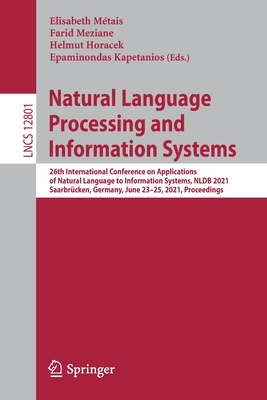 Natural Language Processing and Information Systems: 26th International Conference on Applications of Natural Language to Information Systems, Nldb 2021, Saarbrcken, Germany, June 23-25, 2021, Proceedings - Mtais, Elisabeth (Editor), and Meziane, Farid (Editor), and Horacek, Helmut (Editor)
