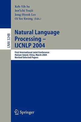 Natural Language Processing - Ijcnlp 2004: First International Joint Conference, Hainan Island, China, March 22-24, 2004, Revised Selected Papers - Su, Keh-Yih (Editor), and Tsujii, Jun'ichi (Editor), and Lee, Jong-Hyeok (Editor)
