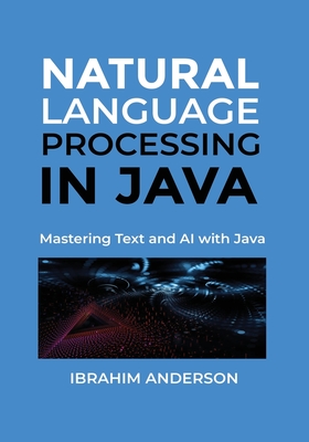 Natural Language Processing in Java: Implementing Deep Learning for Natural Language Processing in Java - Anderson, Ibrahim