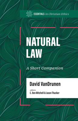 Natural Law: A Short Companion - Vandrunen, David, and Mitchell, C Ben (Editor), and Thacker, Jason (Editor)