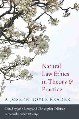 Natural Law Ethics in Theory and Practice: A Joseph Boyle Reader - Liptay, John (Editor), and Tollefsen, Christopher (Editor), and George, Robert P (Foreword by)