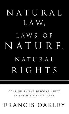 Natural Law, Laws of Nature, Natural Rights: Continuity and Discontinuity in the History of Ideas - Oakley, Francis