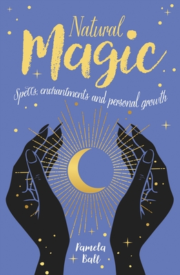 Natural Magic: Spells, Enchantments and Personal Growth - Ball, Pamela