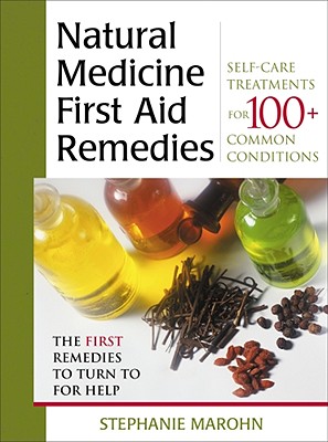 Natural Medicine First Aid Remedies: Self-Care Treatments for 100+ Common Conditions - Marohn, Stephanie