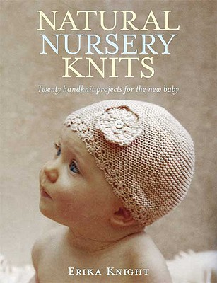 Natural Nursery Knits: Twenty Handknit Projects for the New Baby - Knight, Erika