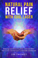 Natural Pain Relief with Cool Laser: Reducing and Eliminating Back, Joint and other Pain so You Can Feel more Comfortable and Relaxed