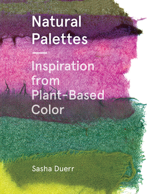 Natural Palettes: Inspiration from Plant-Based Color - Duerr, Sasha