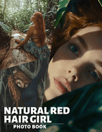 Natural Red Hair Girl Photo Book: Showcasing 40 Stunning Images Of Fiery Red-Haired Beauties For Inspiration And Appreciation