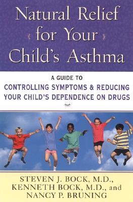 Natural Relief for Your Child's Asthma: A Guide to Controlling Symptoms & Reducing Your Child's Dependence on Drugs - Bock, Steven J, Dr., M.D., and Bock, Kenneth, and Bruning, Nancy Pauline