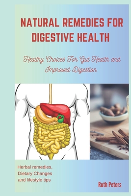 Natural Remedies for Digestive Health: Healthy Choices For Gut Health and Improved Digestion - Peters, Ruth