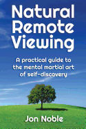 Natural Remote Viewing: A Practical Guide to the Mental Martial Art of Self-Discovery