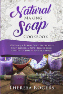 Natural Soap Making Cookbook: 150 Unique Soap Making Recipes