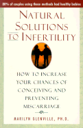 Natural Solutions to Infertility: How to Increase Your Chances of Conceiving and Preventing Miscarriage