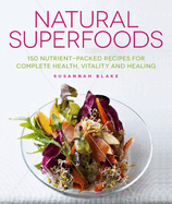 Natural Superfoods: 150 Nutrient-Packed Recipes for Complete Health, Vitality and Healing