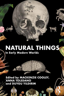 Natural Things in Early Modern Worlds - Cooley, MacKenzie (Editor), and Toledano, Anna (Editor), and Y ld r m, Duygu (Editor)