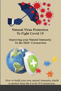 Natural Virus Protection To Fight Covid 19 * Improving your Natural Immunity To the 2020 Coronavirus: Improving your Natural Immunity To the 2020 Coronavirus