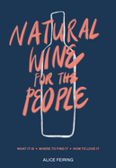 Natural Wine for the People: What It Is, Where to Find It, How to Love It