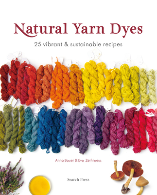 Natural Yarn Dyes: 25 Vibrant & Sustainable Recipes - Bauer, Anna, and Zethraeus, Eva