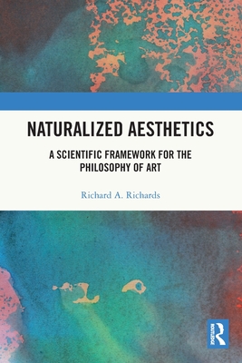 Naturalized Aesthetics: A Scientific Framework for the Philosophy of Art - Richards, Richard A